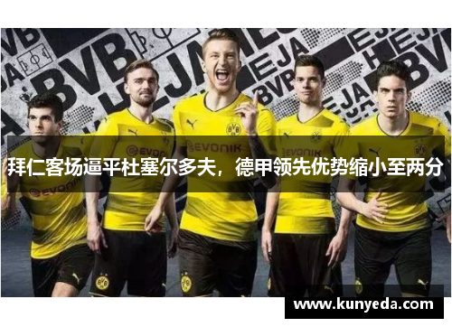 拜仁客场逼平杜塞尔多夫，德甲领先优势缩小至两分