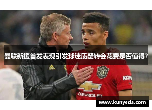 曼联新援首发表现引发球迷质疑转会花费是否值得？