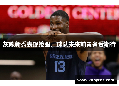 灰熊新秀表现抢眼，球队未来前景备受期待