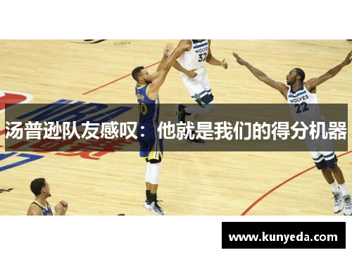 汤普逊队友感叹：他就是我们的得分机器