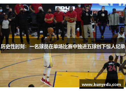历史性时刻：一名球员在单场比赛中独进五球创下惊人纪录