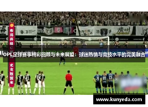 OPL足球赛事精彩回顾与未来展望：球迷热情与竞技水平的完美融合