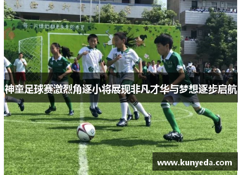 神童足球赛激烈角逐小将展现非凡才华与梦想逐步启航