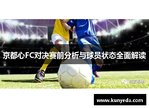 京都心FC对决赛前分析与球员状态全面解读