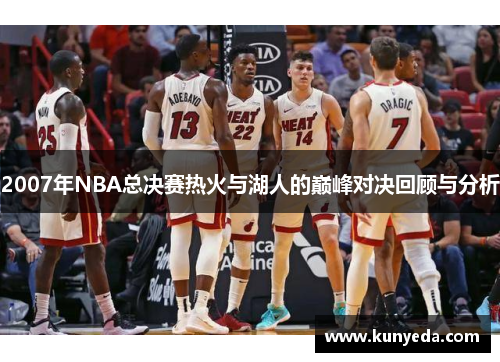 2007年NBA总决赛热火与湖人的巅峰对决回顾与分析