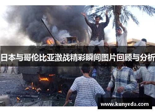 日本与哥伦比亚激战精彩瞬间图片回顾与分析