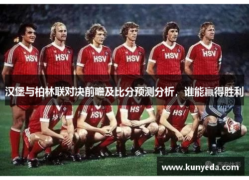 汉堡与柏林联对决前瞻及比分预测分析，谁能赢得胜利