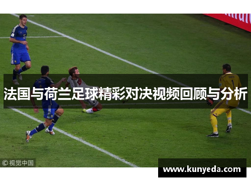 法国与荷兰足球精彩对决视频回顾与分析